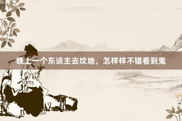 晚上一个东谈主去坟地，怎样样不错看到鬼