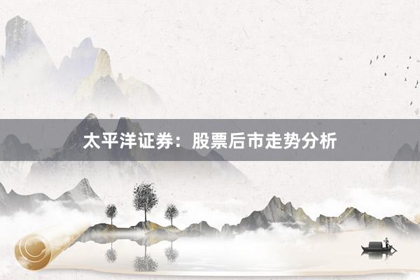 太平洋证券：股票后市走势分析
