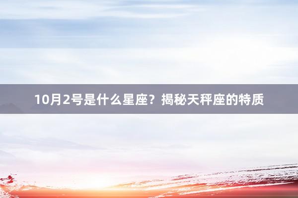 10月2号是什么星座？揭秘天秤座的特质