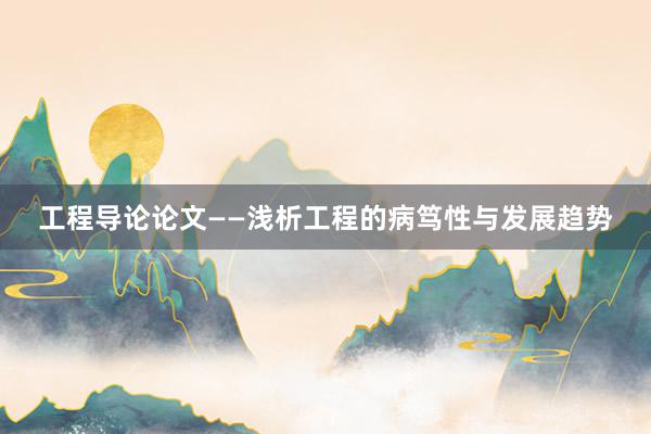 工程导论论文——浅析工程的病笃性与发展趋势