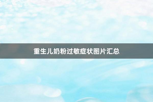 重生儿奶粉过敏症状图片汇总